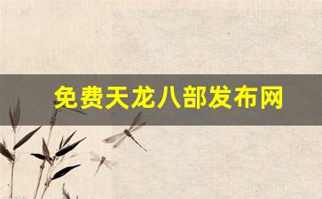 天龙八部私：免费天龙八部发布网(免费天龙八部发布网站有哪些)